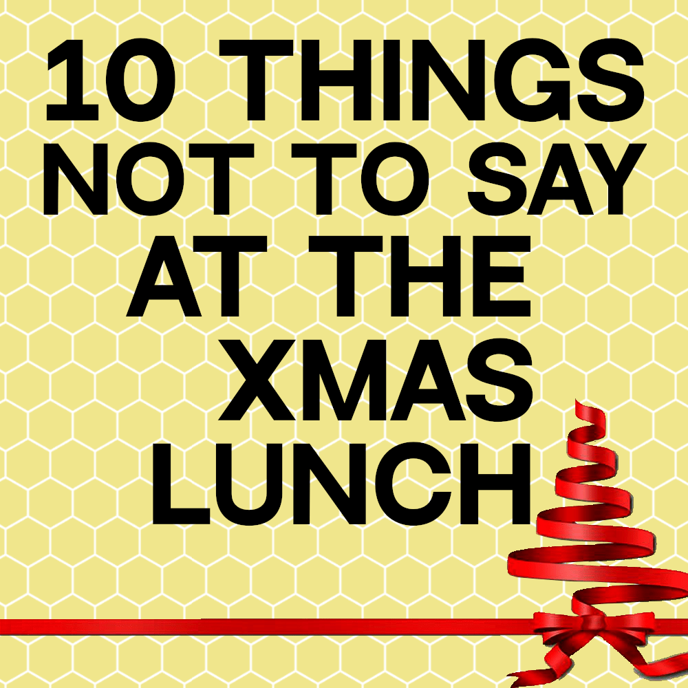 10 Things NOT to say at the Xmas Lunch
