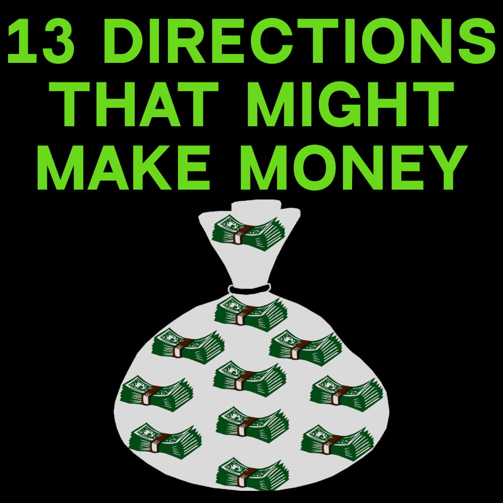 13 Directions That Might Make Money
