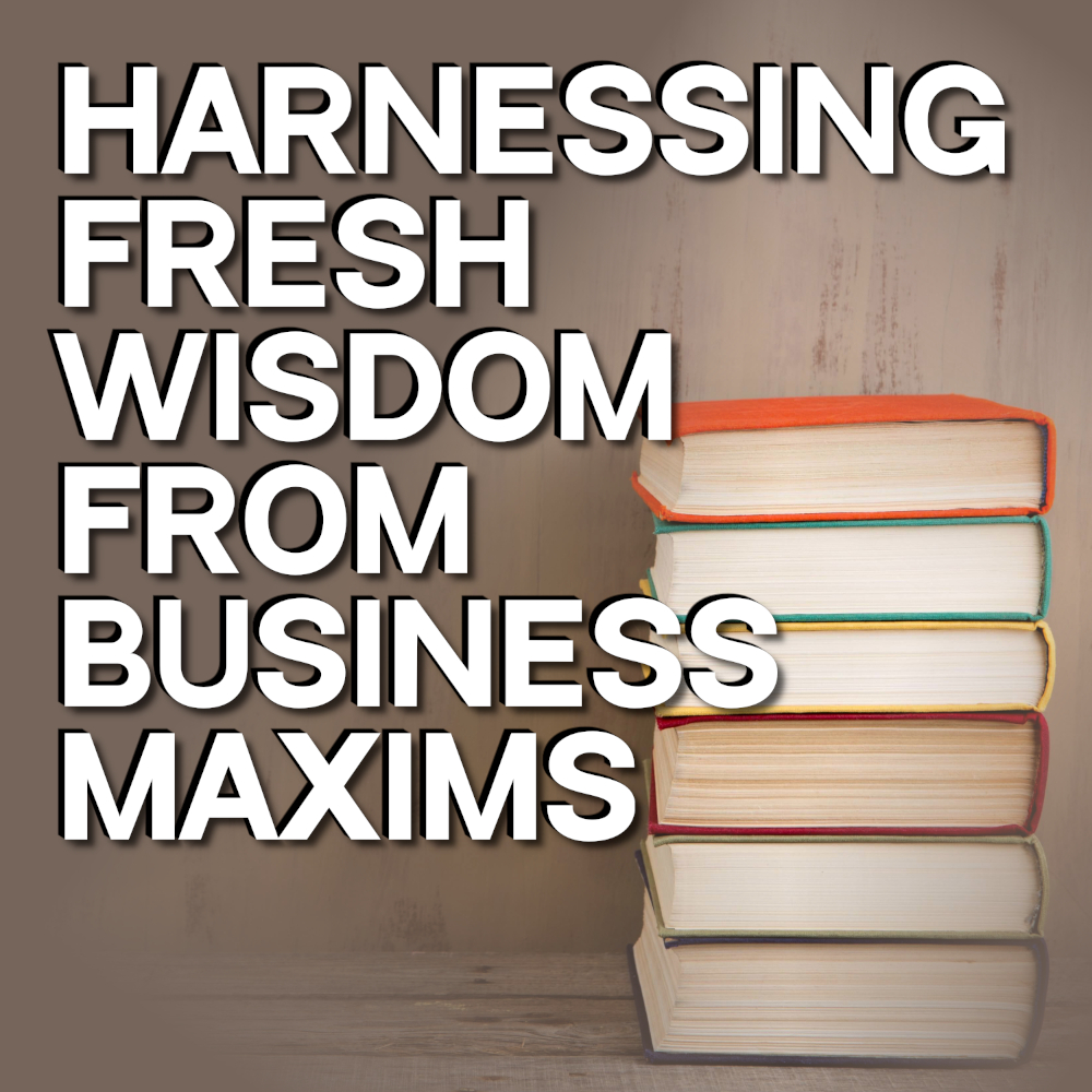 Harnessing Fresh Wisdom From Business Maxims