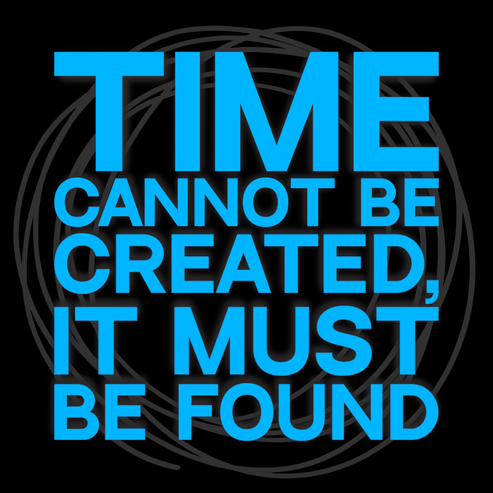 Time Cannot Be Created, It Must Be Found