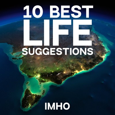 10 Best Life Suggestions IMHO