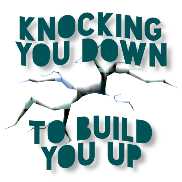 Knocking You Down to Build You Up