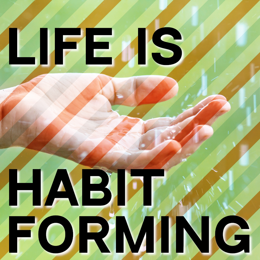Life is Habit Forming