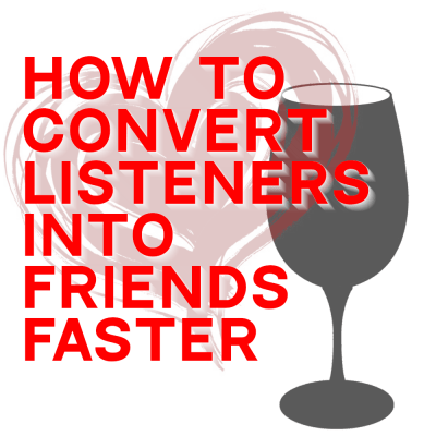 How to Convert Listeners into Friends Faster