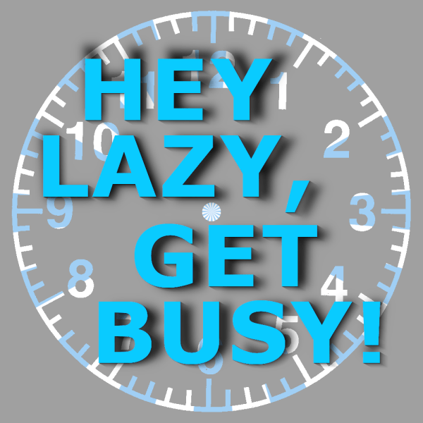 Hey Lazy, Get Busy