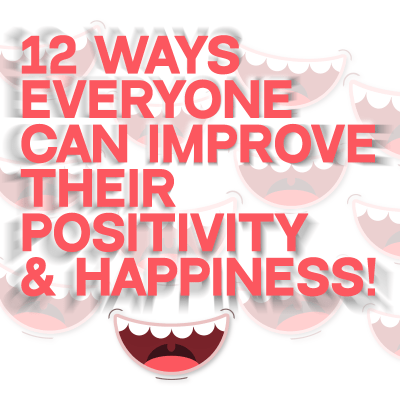 12 Ways Everyone Can Improve Their Positivity and Happiness