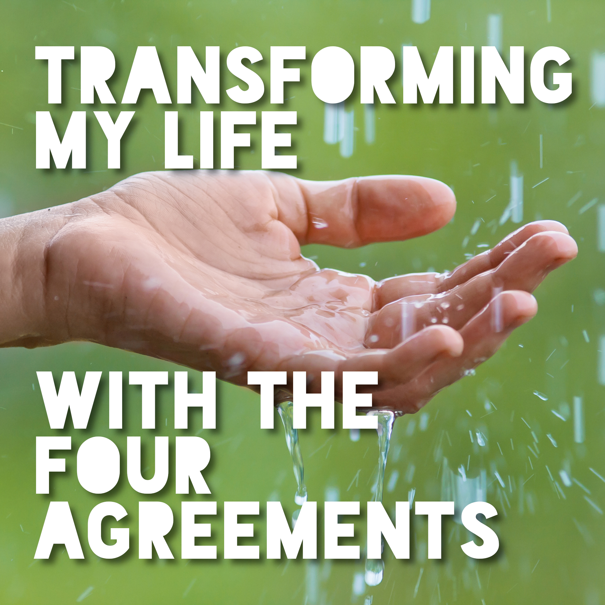 Transforming My Life with the Four Agreements