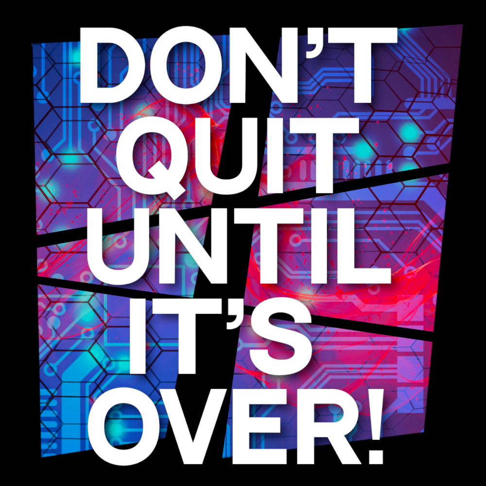 Don't Quit Until It's Over