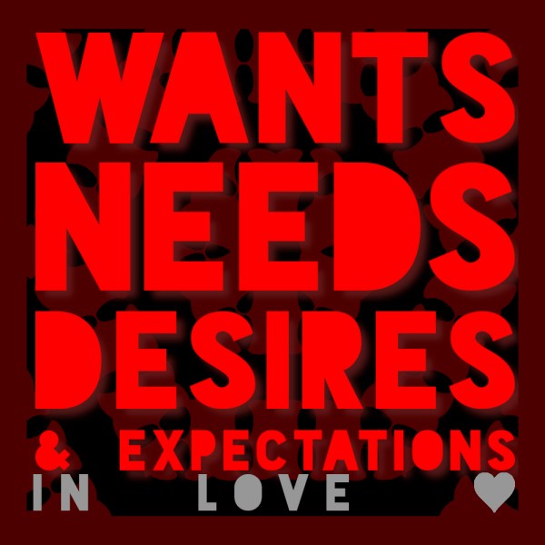 Wants, Needs, Desires & Expectations in Love