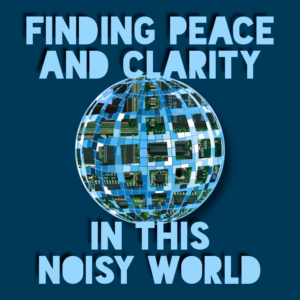 Finding Peace and Clarity in this Noisy World