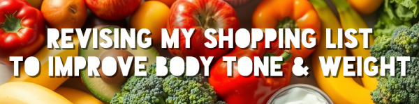 (Finally) Revising my Shopping List to Improve Body Tone & Weight