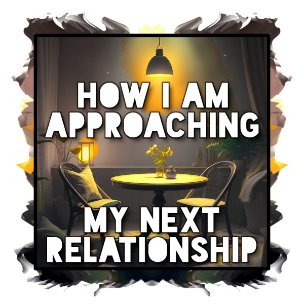 How I Am Approaching My Next Relationship